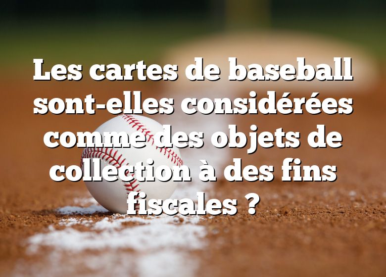 Les cartes de baseball sont-elles considérées comme des objets de collection à des fins fiscales ?